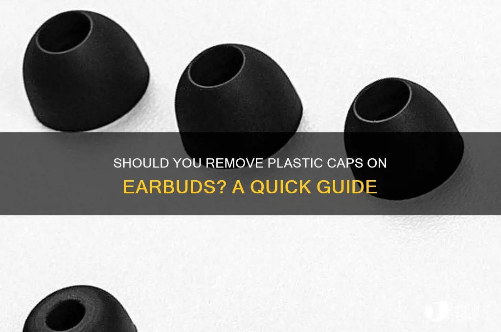 are you supposed to remove the plastic caps on earbuds