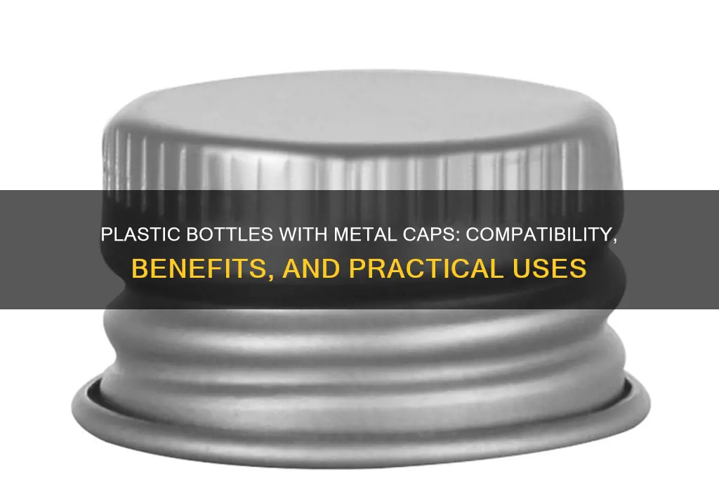 can a plastic bottle have a metal cap
