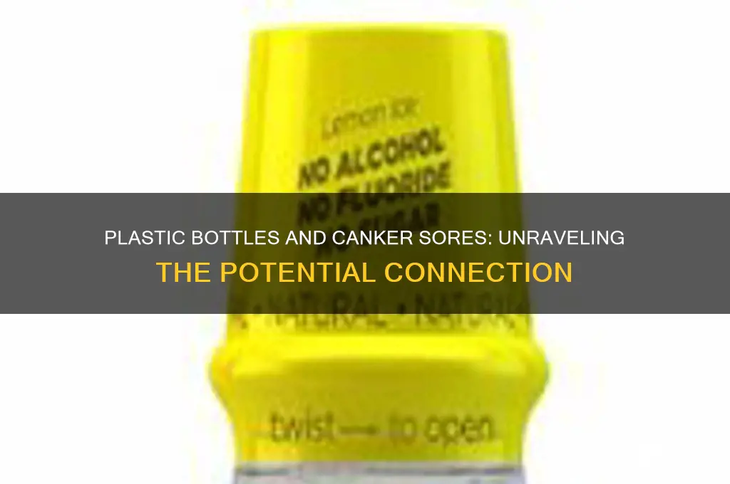 can drinking from plastic bottles give you canker sores