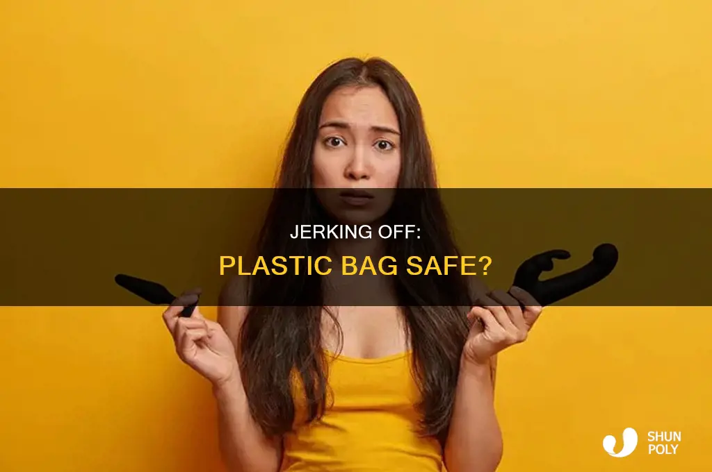 can i jerk off into a plastic bag