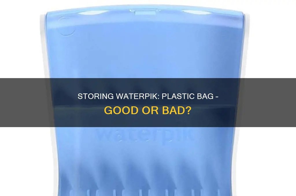 can i store my waterpik in a plastic bag
