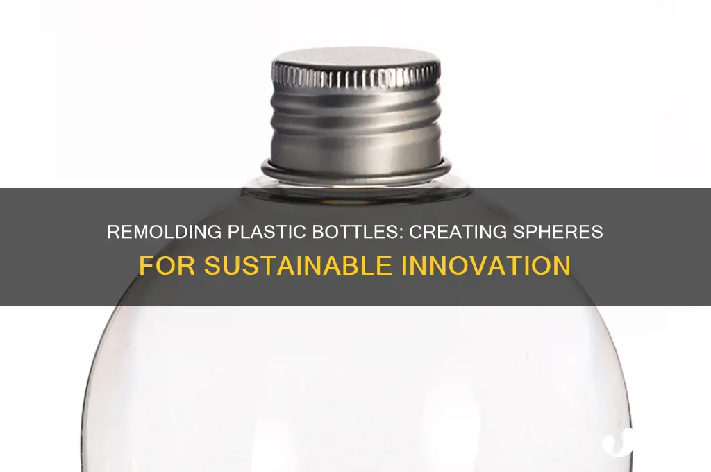can plastic bottles be remoled into spheres