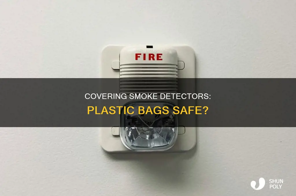 can you cover a smoke detector with a plastic bag