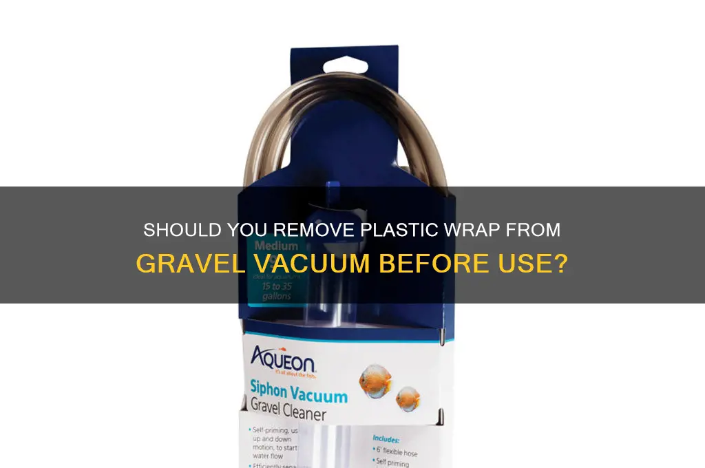 do i remove plastic wrap from gravel vacuum