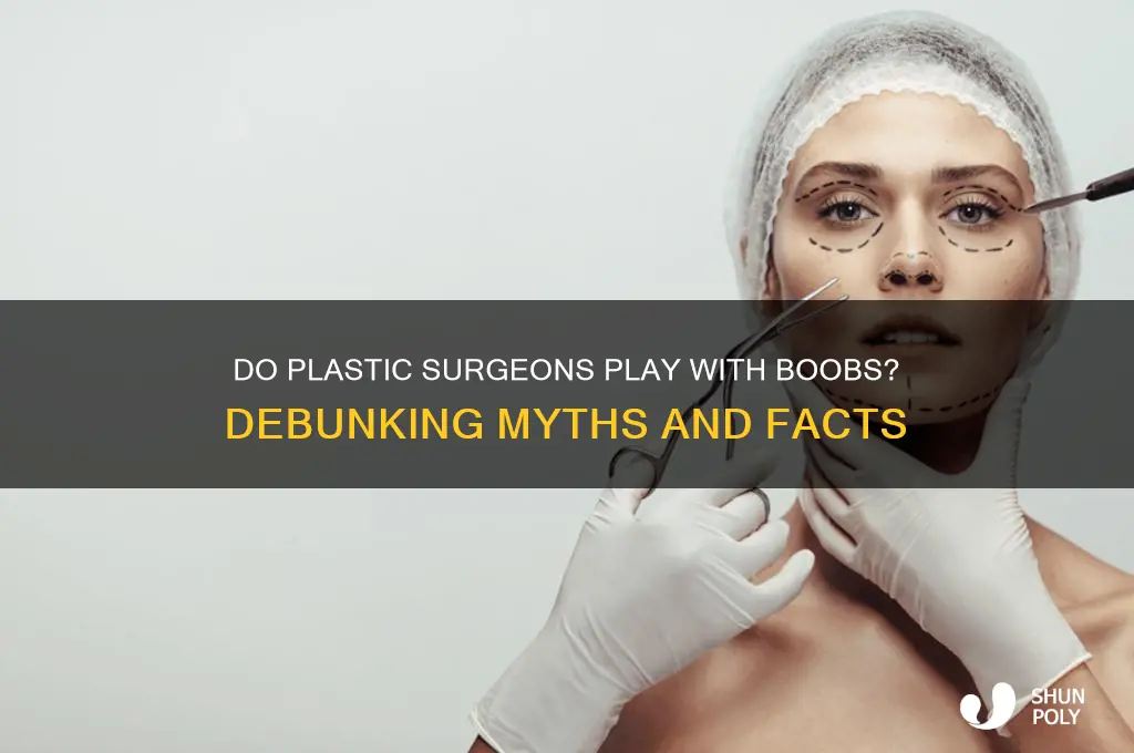 do plastic surgeons play with boobs