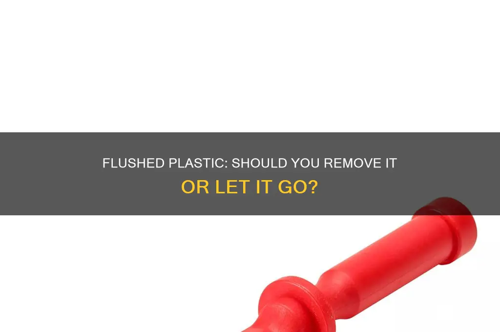 do you need to remove plastic if it is flushed