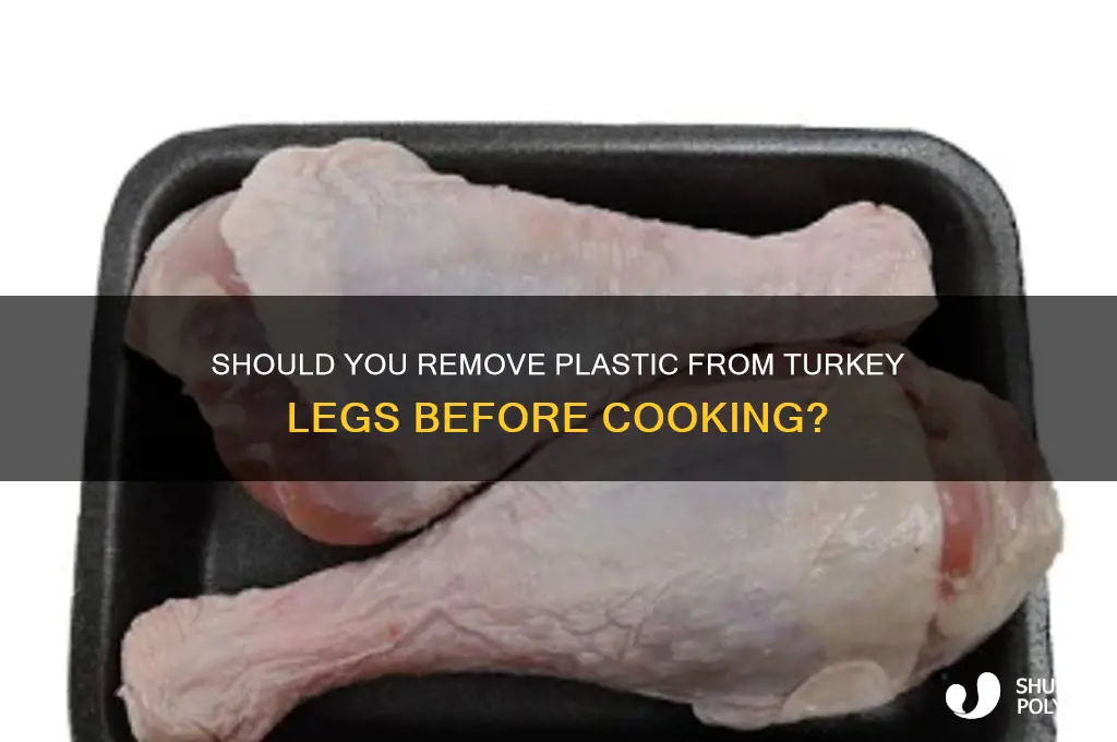 do you remove plastic from turkey legs to cook