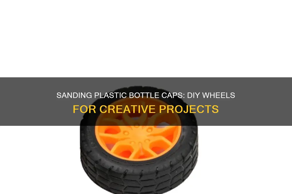 do you sand plastic bottle caps to make wheels