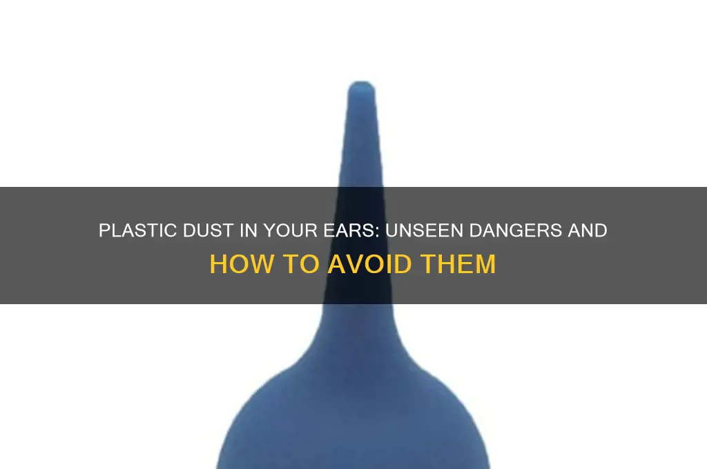 does plastic dust get in your ears