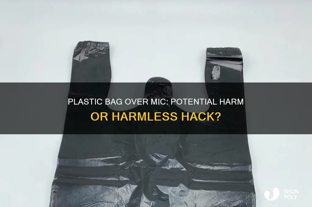 does putting a plastic bag over a mic harm it