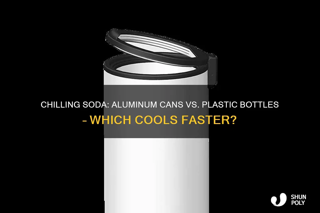 does soda chill faster in aluminum cans or plastic bottles