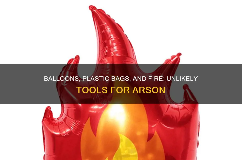 how are balloons and plastic bags used to start fires