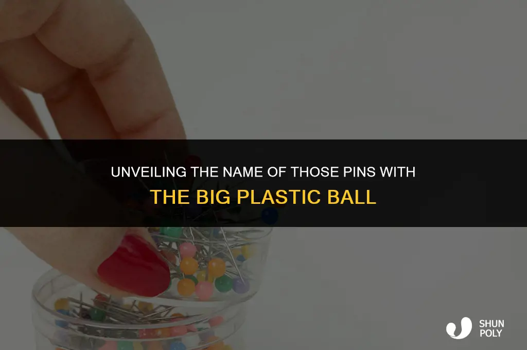 how are the pins with the big plastic ball called