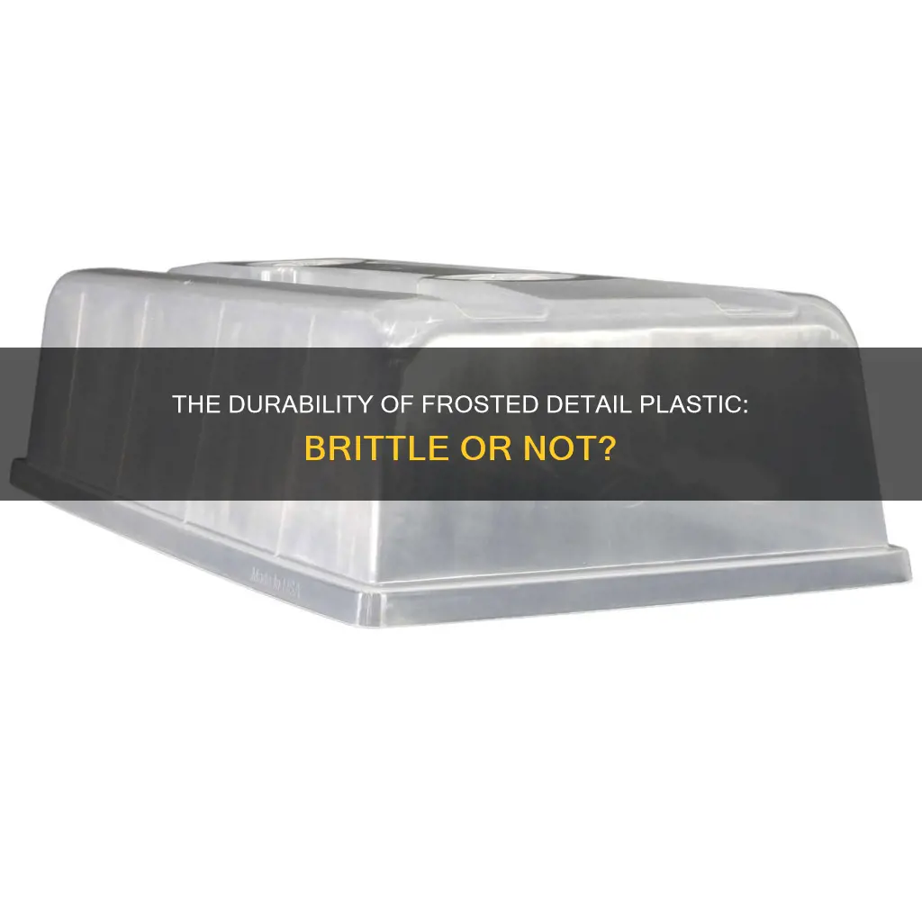 how brittle is frosted detail plastic