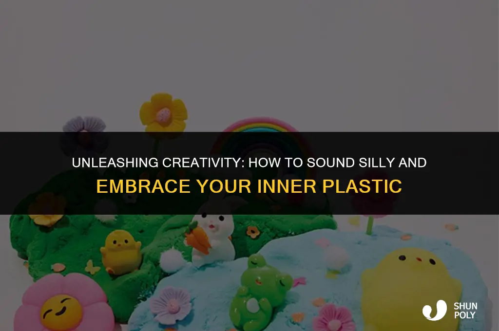 how can i sound anything silly im plastic