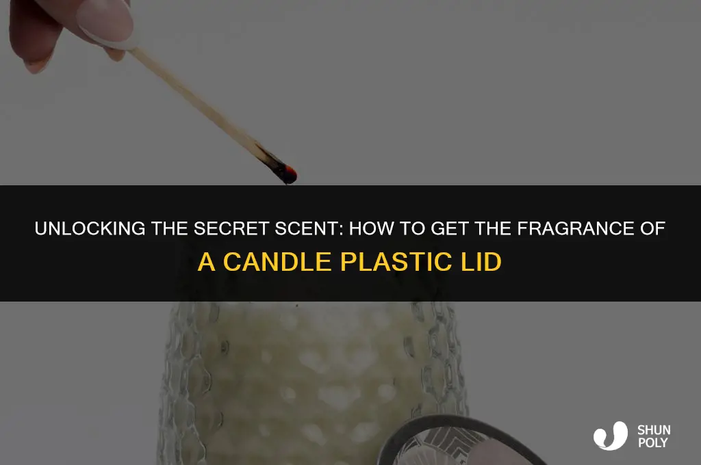 how do ge the fragrance of a candle plastic lid