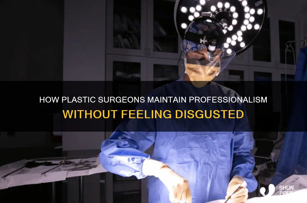 how do plastic surgeons not get disgusted
