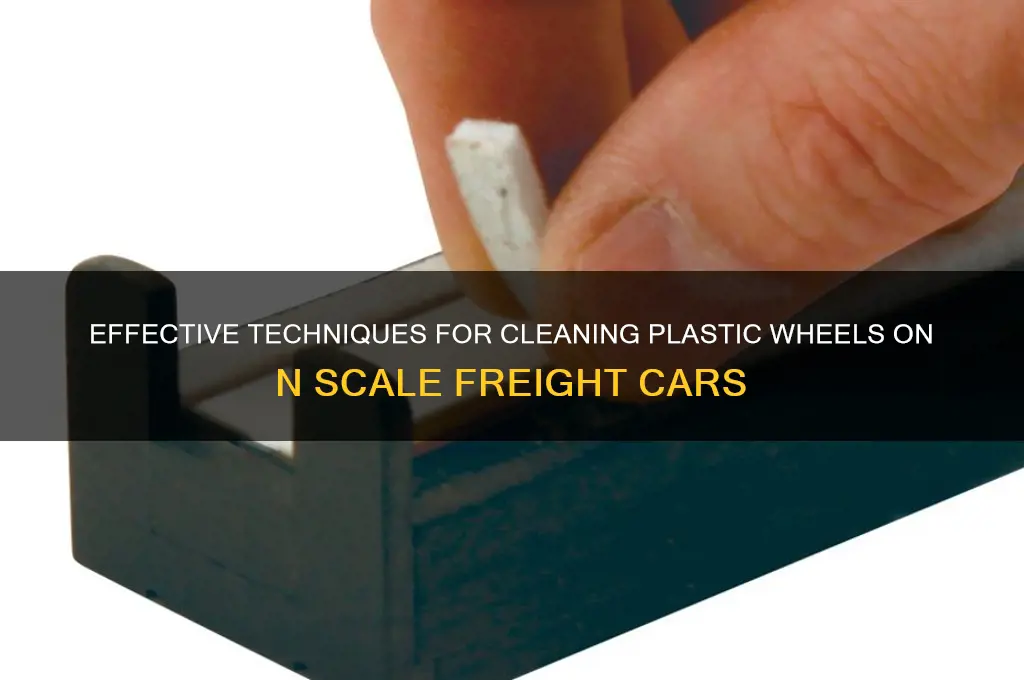 how to clean plastic wheels on n scale freight cars