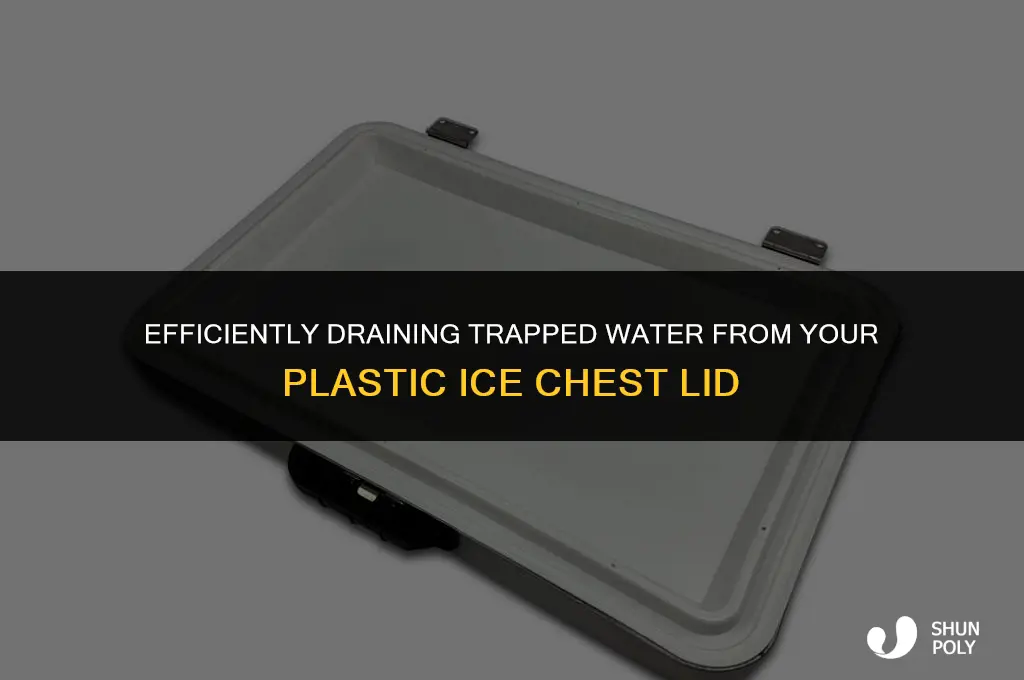 how to drain trapped water from plastic ice chest lid