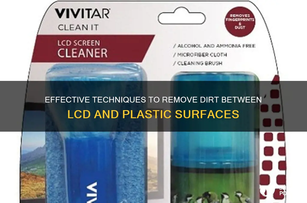 how to get dirt out from between lcd and plastic