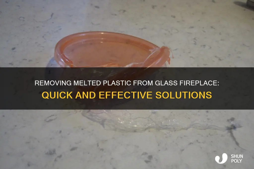 how to get melted plastic off glass fireplace