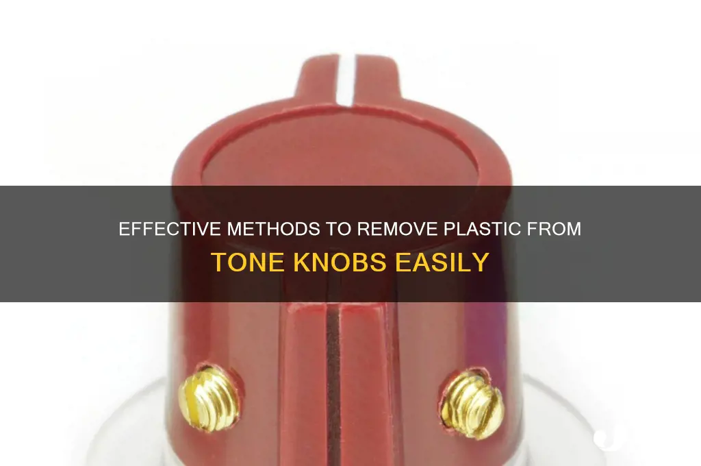 how to get plastic out of tone knobs