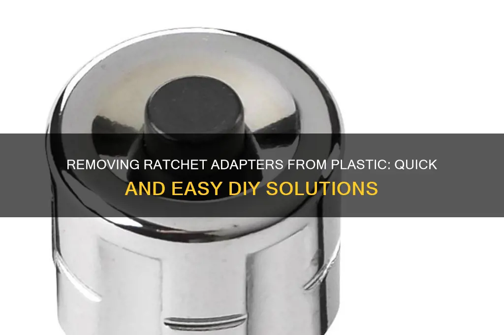 how to get ratchet adapter off plastic