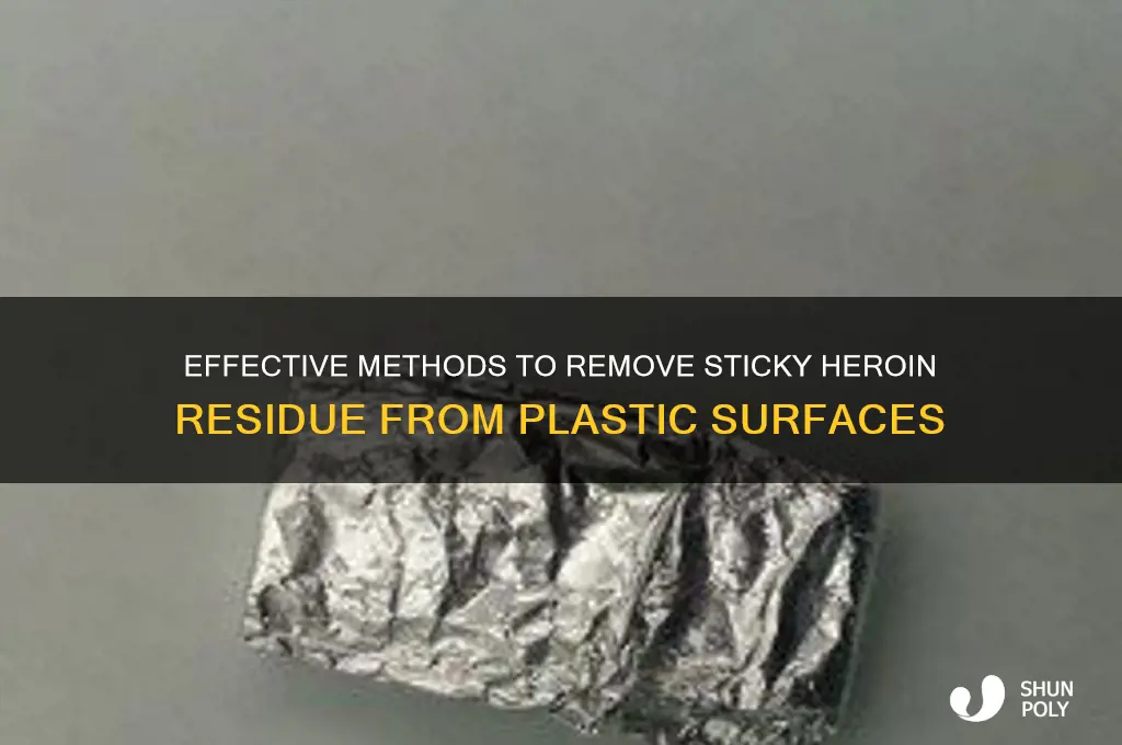how to get sticky heroin off plastic