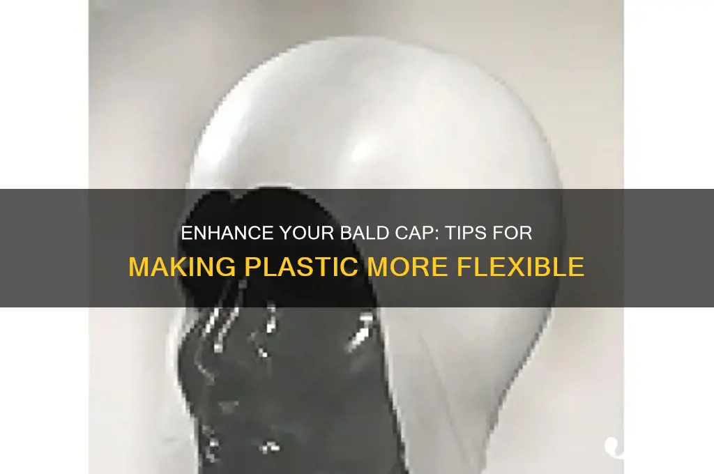 how to make bald cap plastic more flexible