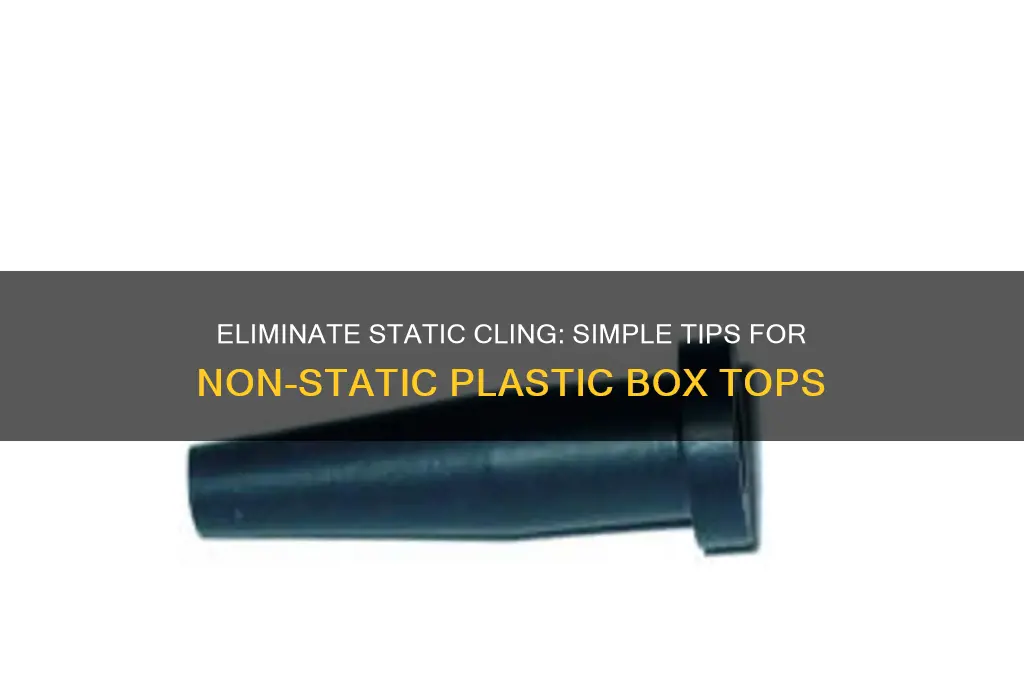 how to make plastic box tops not to be staticy