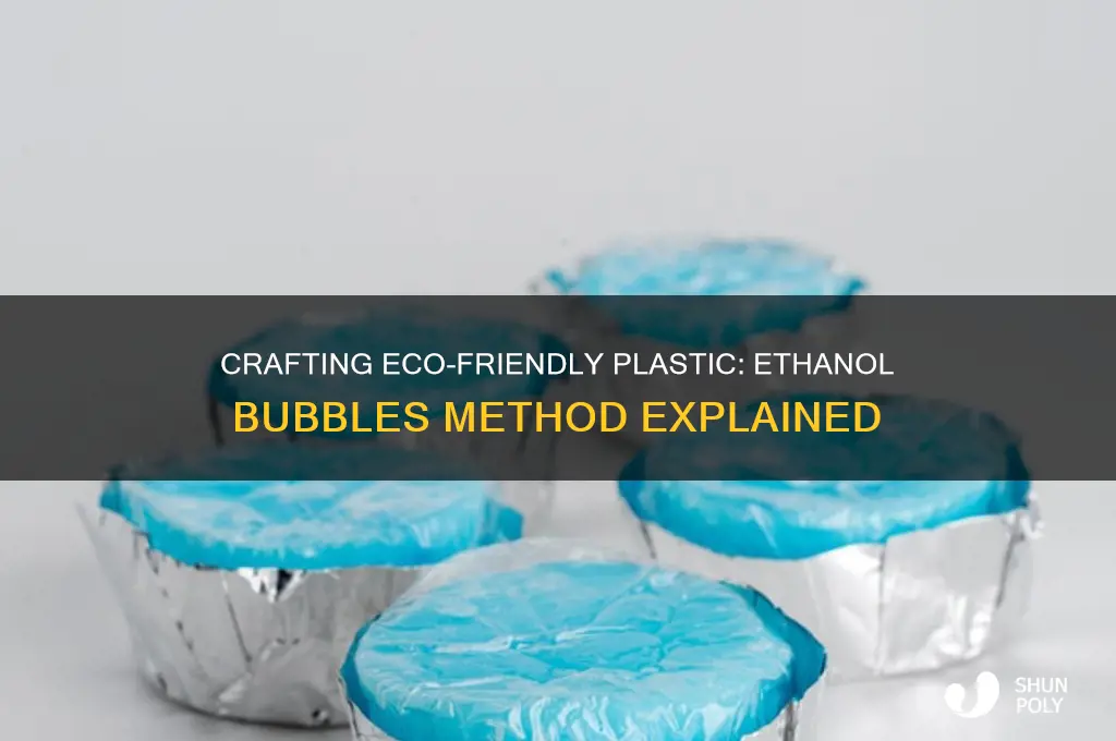 how to make plastic from ethanol bubbles