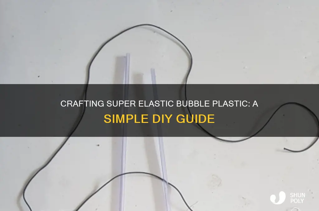 how to make super elastic bubble plastic