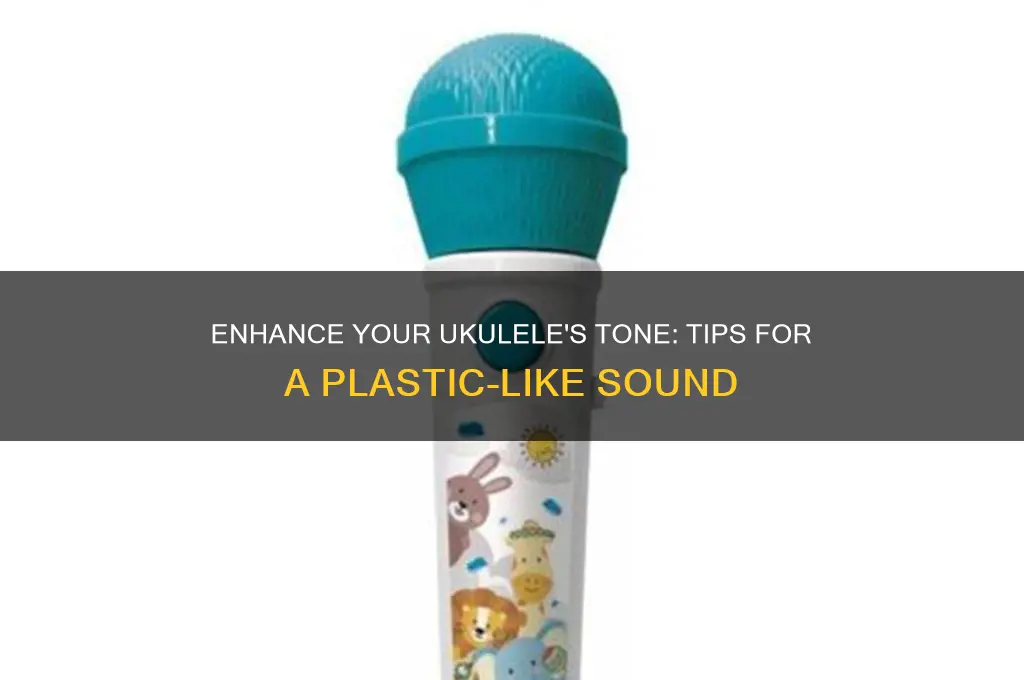 how to make ukulele sound more plastic