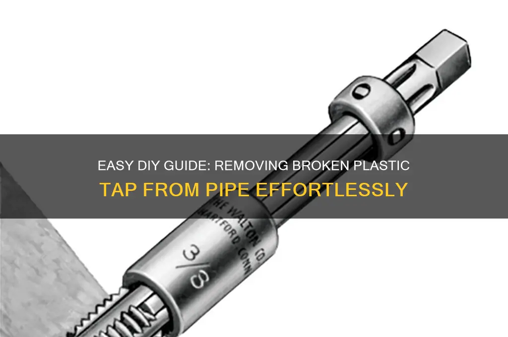 how to remove broken plastic tap from pipe
