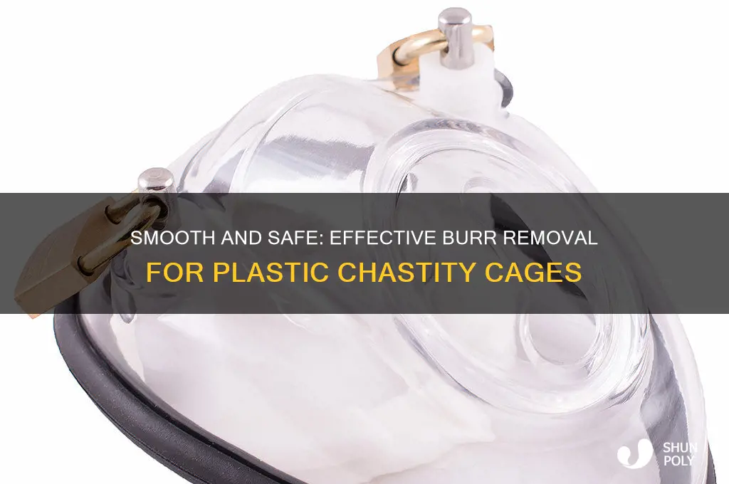 how to remove burrs from plastic chastity cages
