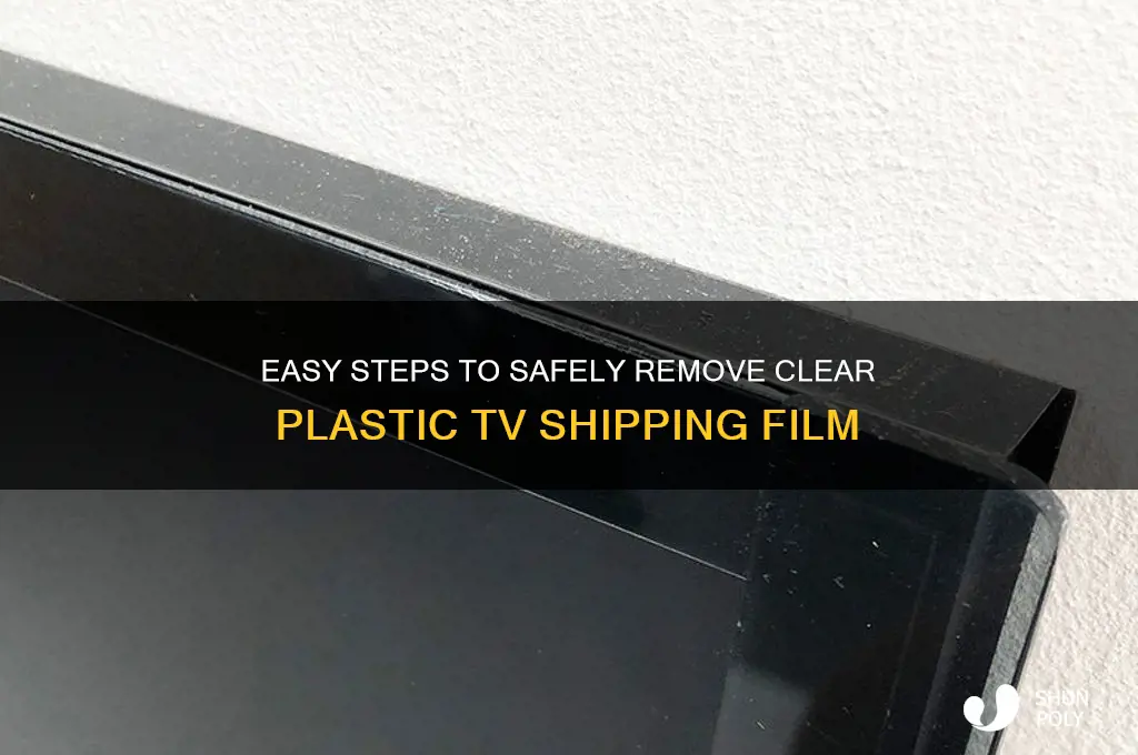 how to remove clear plastic tv shipping film