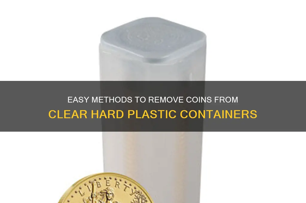 how to remove coins from clear hard plastic