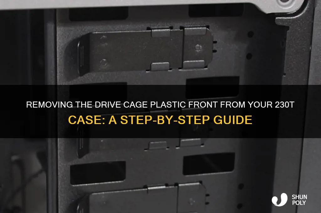 how to remove drive cage plastic front from 230t case