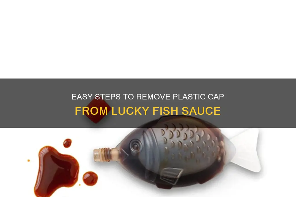 how to remove plastic cap from lucky fish sauce