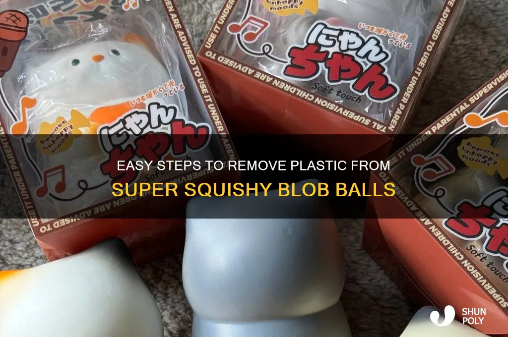 how to remove plastic from super squishy blob ball