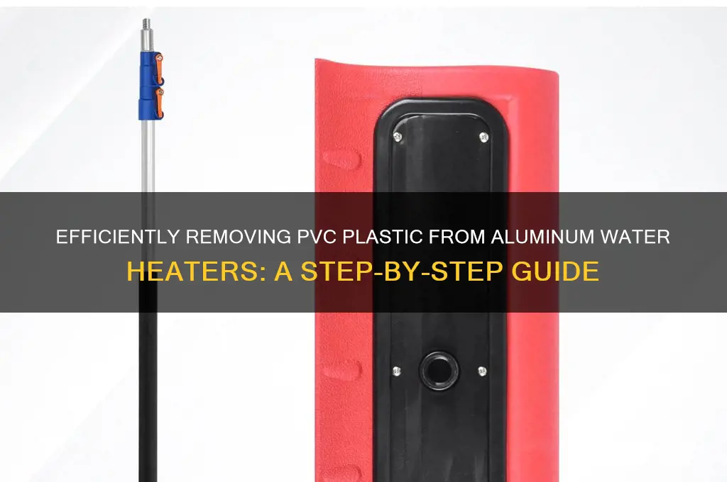 how to remove plastic pvc from aluminum water heater