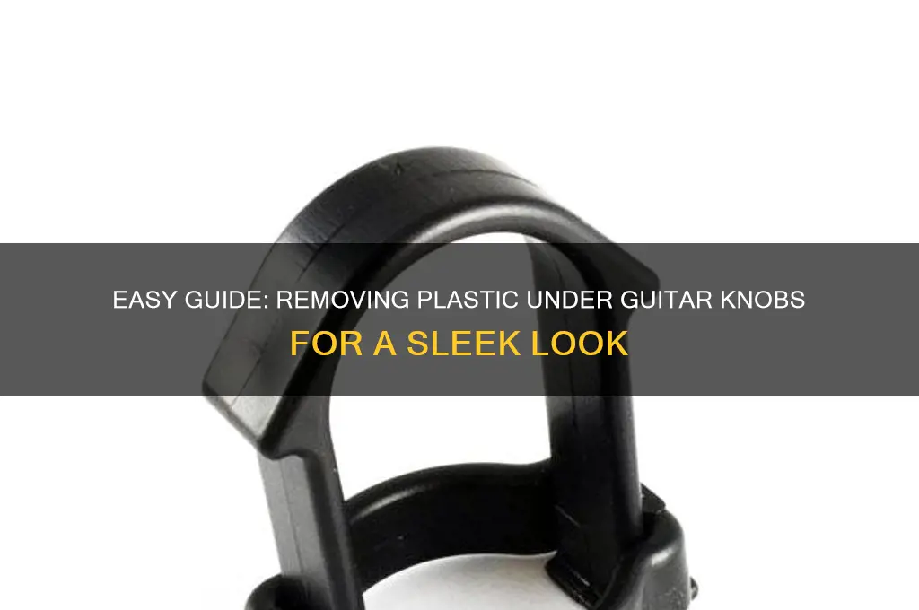 how to remove plastic under guitar knobs