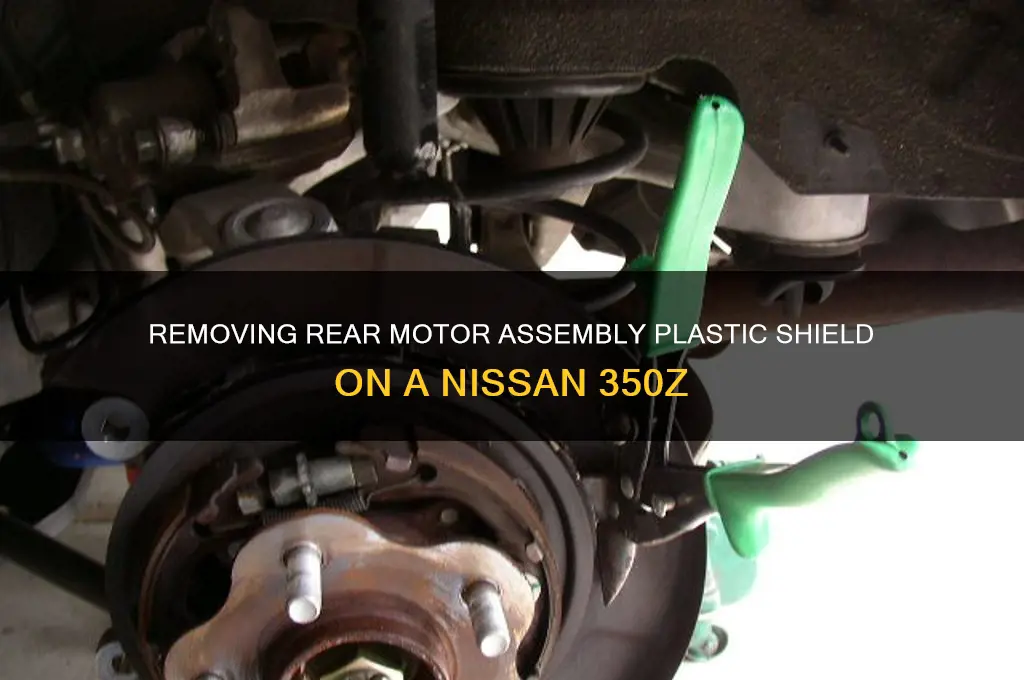 how to remove plastic where motor assembly rear indshielkd 350z