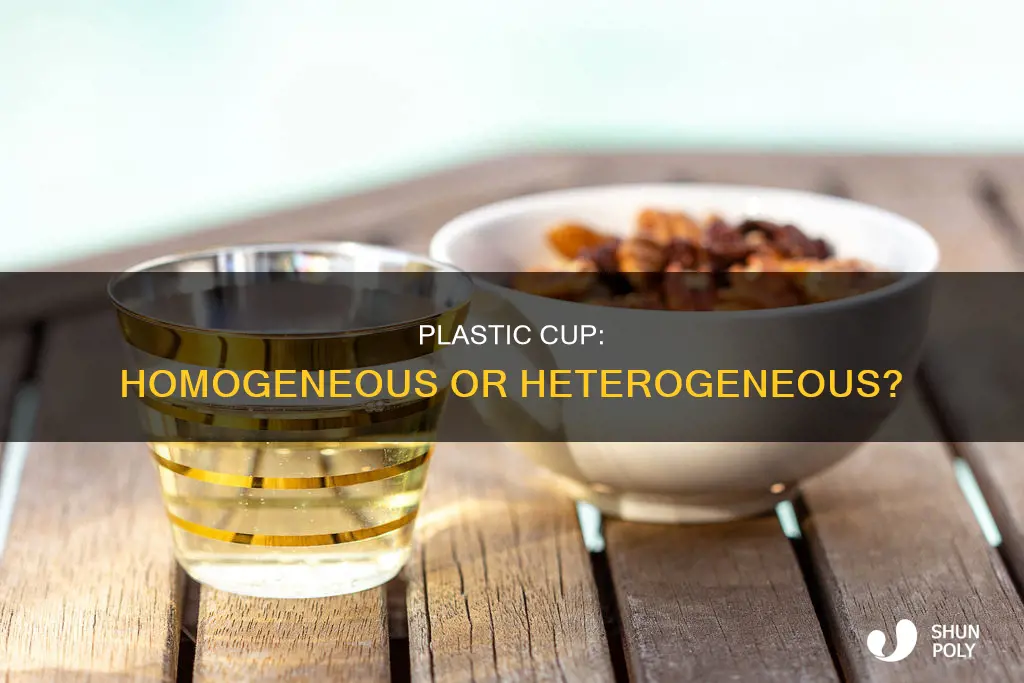 is a plastic cup homogeneous or heterogeneous