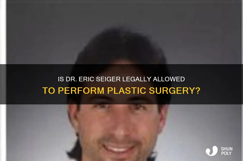 is dr eric seiger allowed to perform plastic surgery