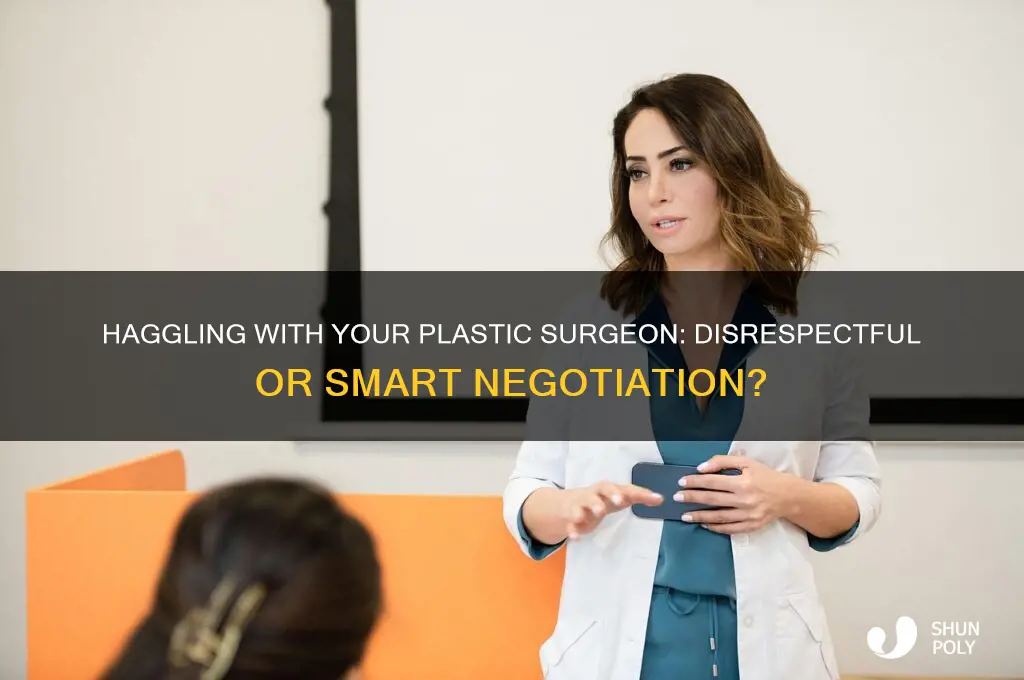 is it disrespectful to haggle with your plastic surgeon