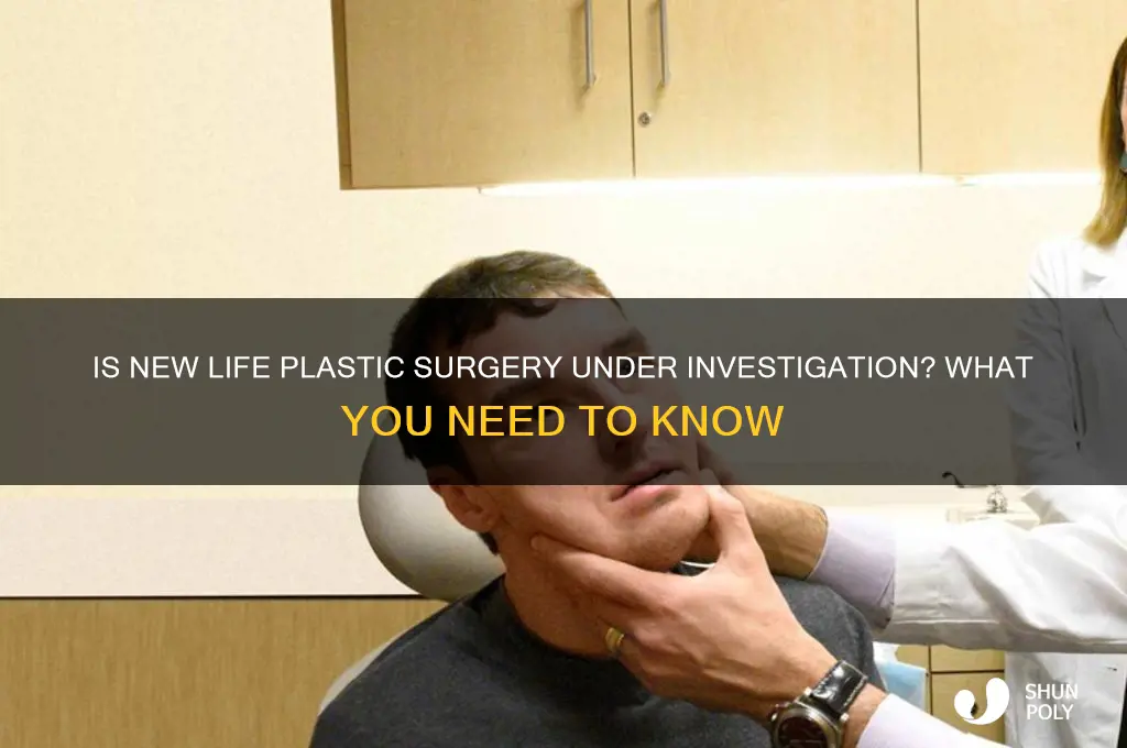 is new life plastic surgery under investigation