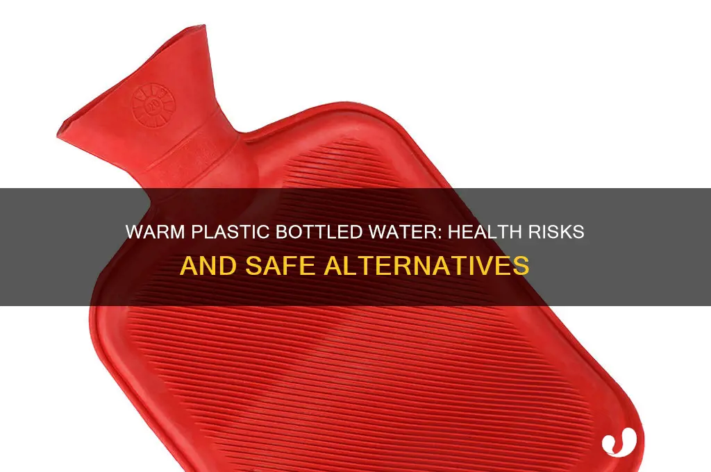 is warm plastic bottled water bad for you