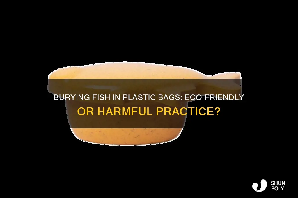 should you bury fish in plastic bags