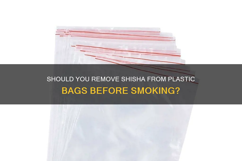 should you take the shisha out of the plastic bags
